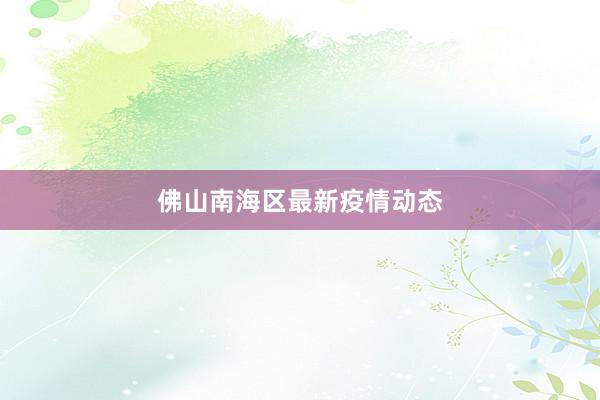 佛山南海区最新疫情动态