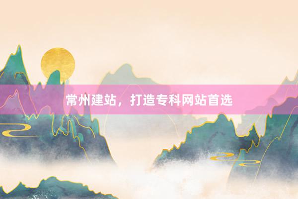常州建站，打造专科网站首选