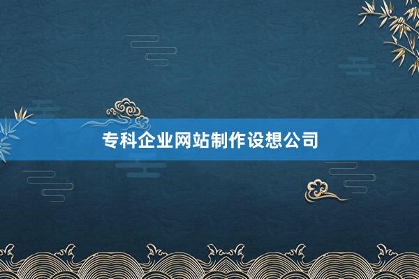专科企业网站制作设想公司