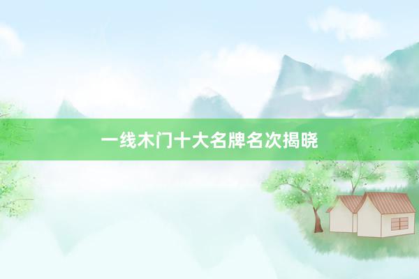 一线木门十大名牌名次揭晓