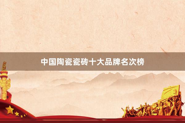 中国陶瓷瓷砖十大品牌名次榜