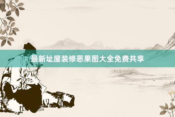 最新址屋装修恶果图大全免费共享