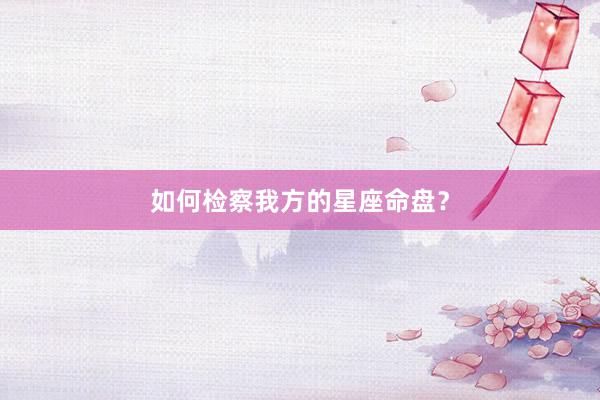 如何检察我方的星座命盘？