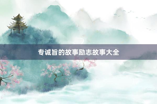 专诚旨的故事励志故事大全