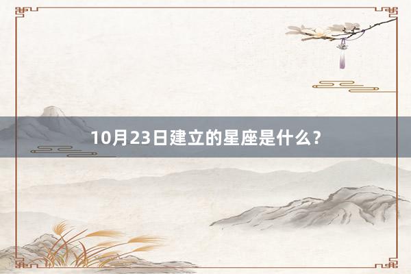 10月23日建立的星座是什么？