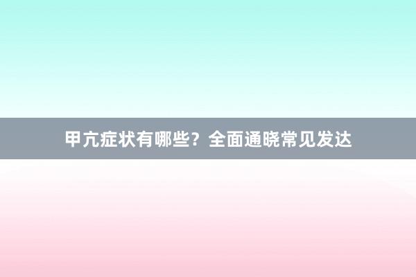 甲亢症状有哪些？全面通晓常见发达