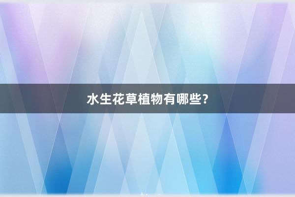 水生花草植物有哪些？