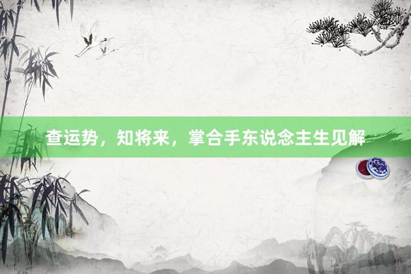 查运势，知将来，掌合手东说念主生见解