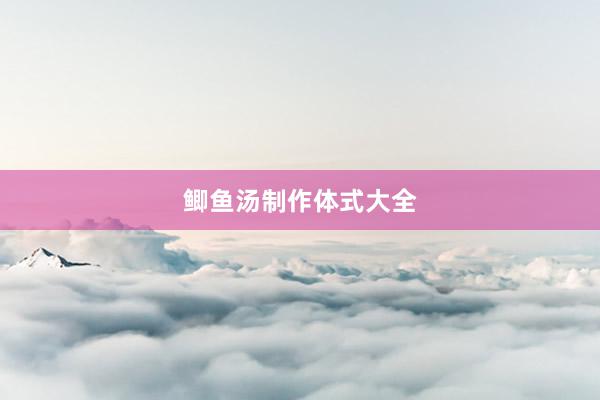鲫鱼汤制作体式大全