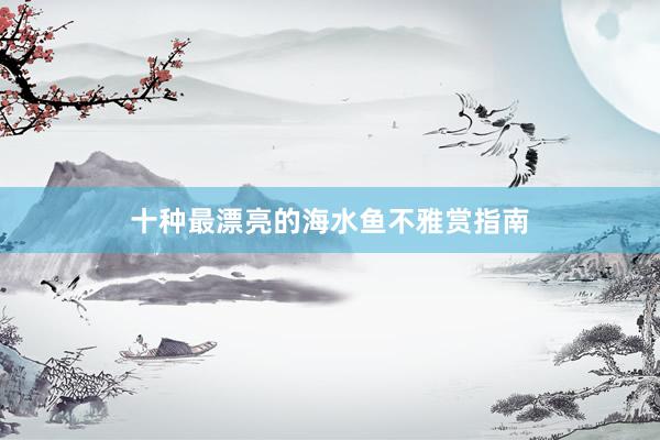 十种最漂亮的海水鱼不雅赏指南