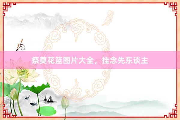 祭奠花篮图片大全，挂念先东谈主
