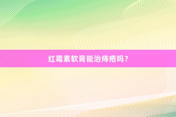 红霉素软膏能治痔疮吗？